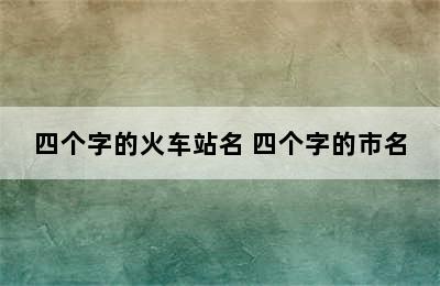 四个字的火车站名 四个字的市名